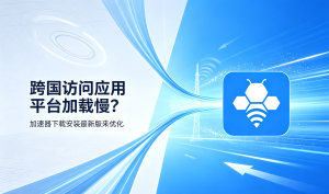 网游加速器下载安装全攻略：从选择到畅玩的完整指南
